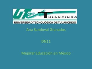 Ana Sandoval Granados

          DN11

Mejorar Educación en México
 