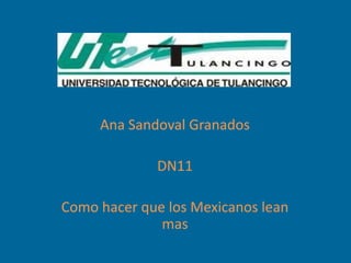 Ana Sandoval Granados

             DN11

Como hacer que los Mexicanos lean
              mas
 