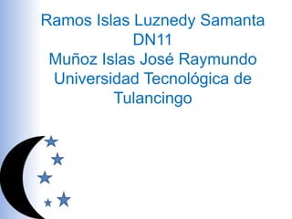 Ramos Islas Luznedy Samanta
            DN11
 Muñoz Islas José Raymundo
 Universidad Tecnológica de
         Tulancingo
 