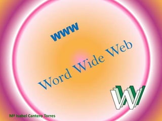 WWW Word Wide Web  Mª Isabel Cantero Torres 