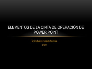 Erik Eduardo Hurtado Ramírez  DN11 Elementos de la cinta de operación de Power Point 