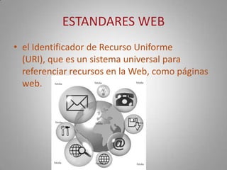 ESTANDARES WEBel Identificador de Recurso Uniforme (URI), que es un sistema universal para referenciar recursos en la Web, como páginas web.