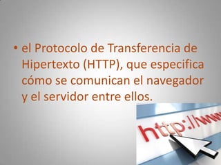 el Protocolo de Transferencia de Hipertexto (HTTP), que especifica cómo se comunican el navegador y el servidor entre ellos.