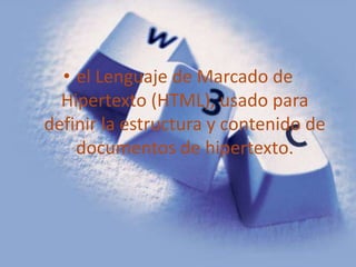 el Lenguaje de Marcado de Hipertexto (HTML), usado para definir la estructura y contenido de documentos de hipertexto.