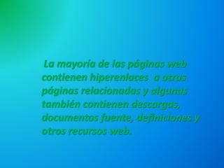 La mayoría de las páginas web
contienen hiperenlaces a otras
páginas relacionadas y algunas
también contienen descargas,
documentos fuente, definiciones y
otros recursos web.
 