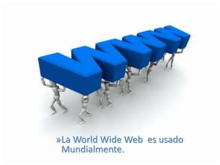 »La World Wide Web es usado
Mundialmente.
 