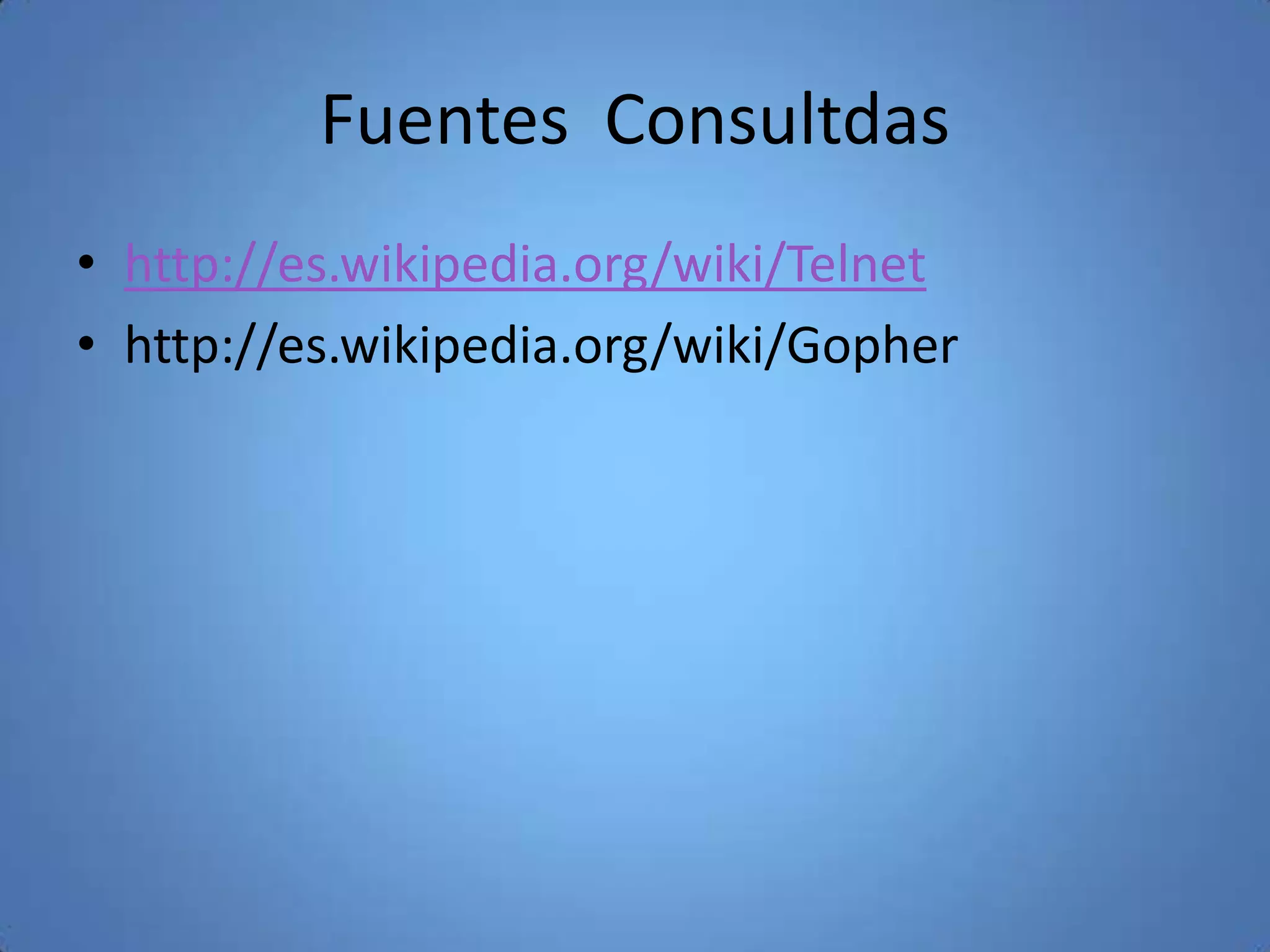 Fuentes Consultdas
• http://es.wikipedia.org/wiki/Telnet
• http://es.wikipedia.org/wiki/Gopher
 