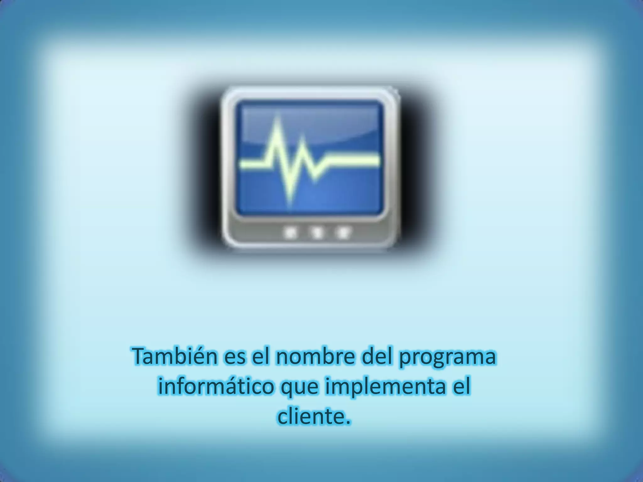 También es el nombre del programa
  informático que implementa el
              cliente.
 
