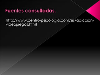 Fuentes consultadas.http://www.centro-psicologia.com/es/adiccion-videojuegos.html