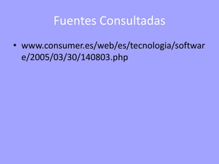 Fuentes Consultadas
• www.consumer.es/web/es/tecnologia/softwar
  e/2005/03/30/140803.php
 