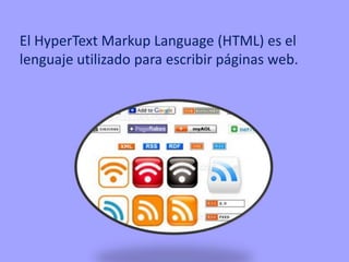 El HyperText Markup Language (HTML) es el
lenguaje utilizado para escribir páginas web.
 