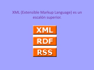 XML (Extensible Markup Language) es un
           escalón superior.
 