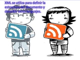XML se utiliza para definir la
estructura del documento y
describir otros lenguajes.
 