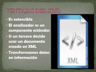  Es extensible
 El analizador es un
  componente estándar
 Si un tercero decide
  usar un documento
  creado en XML
 Transformamos datos
  en información
 