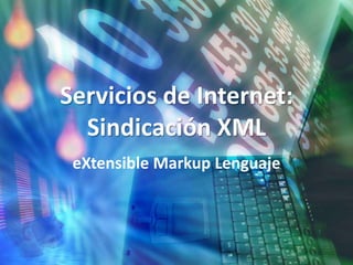 Servicios de Internet:
  Sindicación XML
 eXtensible Markup Lenguaje
 