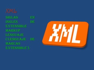 XML
siglas        en
inglés        de
extensible
Markup
Lenguaje
('lenguaje de
marcas
extensible').
 