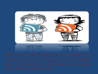 XML no ha nacido sólo para su aplicación en
Internet, sino que se propone como un estándar
para el intercambio de información estructurada
entre diferentes plataformas.
 