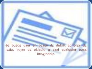 Se puede usar en bases de datos, editores de
texto, hojas de cálculo y casi cualquier cosa
                  imaginable.
 