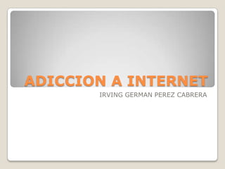 ADICCION A INTERNET IRVING GERMAN PEREZ CABRERA 