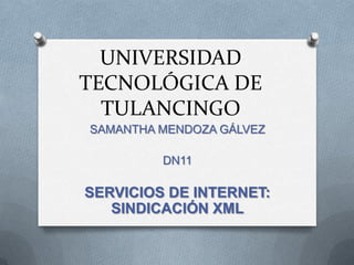 UNIVERSIDAD
TECNOLÓGICA DE
  TULANCINGO
SAMANTHA MENDOZA GÁLVEZ

         DN11

SERVICIOS DE INTERNET:
   SINDICACIÓN XML
 