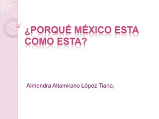 ¿Porqué México esta como esta? Almendra Altamirano López Tiana. 