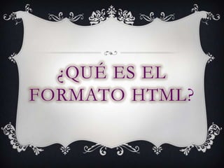 ¿QUÉ ES EL
FORMATO HTML?