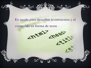 Es usado para describir la estructura y el
contenido en forma de texto