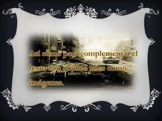 Así como para complementar el
texto con objetos tales como
imágenes.