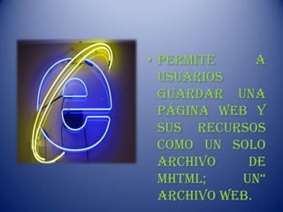• Permite      a
  usuarios
  guardar una
  página web y
  sus recursos
  como un solo
  archivo    de
  MHTML;    un“
  Archivo Web.
 