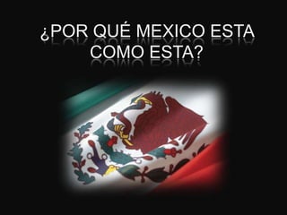 ¿POR QUÉ MEXICO ESTA COMO ESTA? 