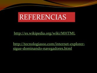 REFERENCIAS

http://es.wikipedia.org/wiki/MHTML

http://tecnologia100.com/internet-explorer-
sigue-dominando-navegadores.html
 