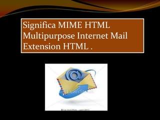 Significa MIME HTML
Multipurpose Internet Mail
Extension HTML .
 
