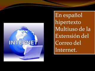 En español
hipertexto
Multiuso de la
Extensión del
Correo del
Internet.
 