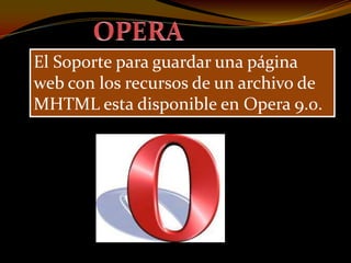 El Soporte para guardar una página
web con los recursos de un archivo de
MHTML esta disponible en Opera 9.0.
 