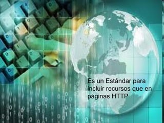 Es un Estándar para incluir recursos que en páginas HTTP 