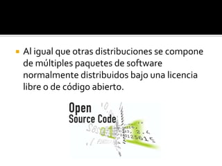 Al igual que otras distribuciones se compone de múltiples paquetes de software normalmente distribuidos bajo una licencia libre o de código abierto. 