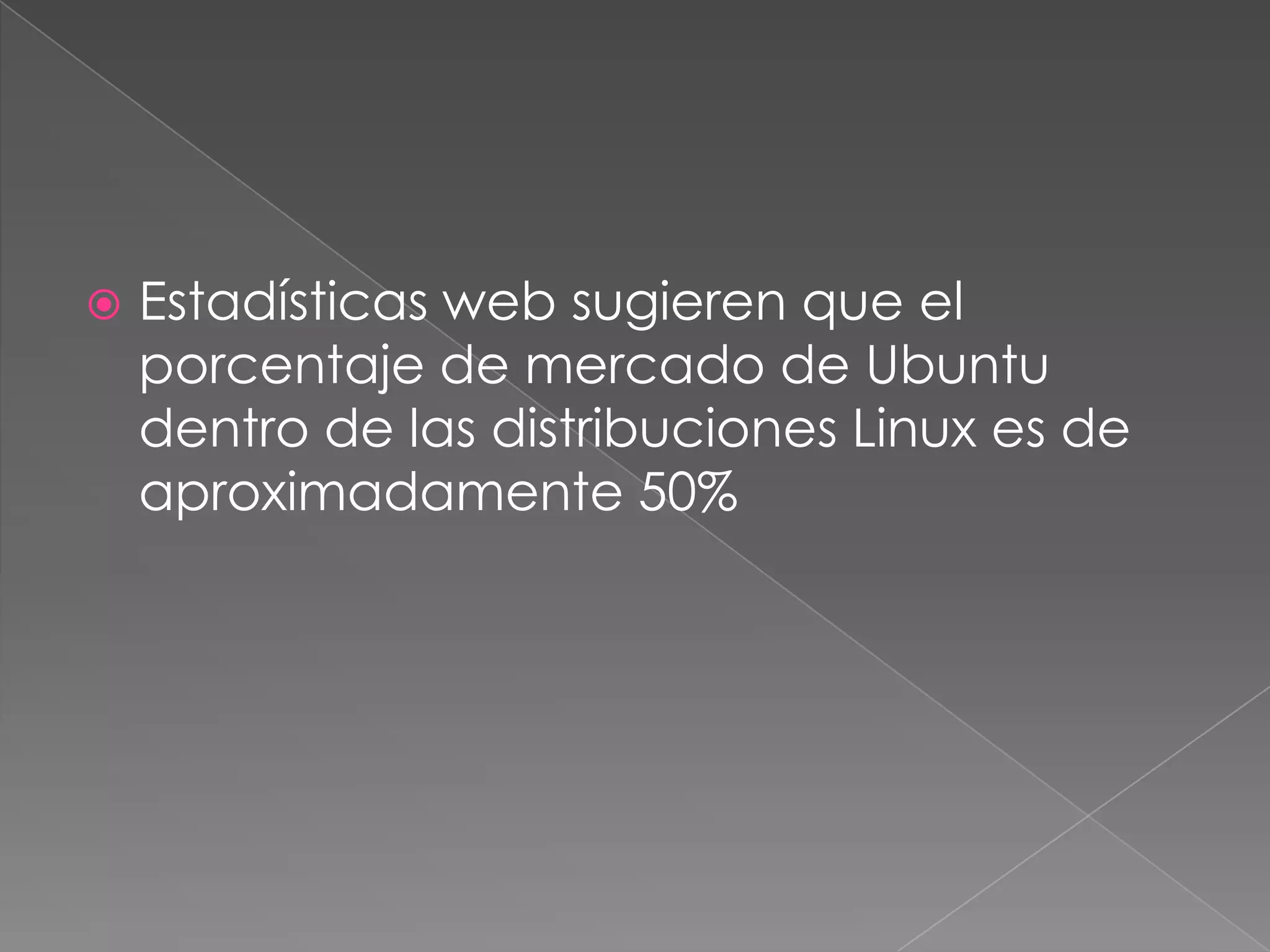 Estadísticas web sugieren que el porcentaje de mercado de Ubuntu dentro de las distribuciones Linux es de aproximadamente 50%