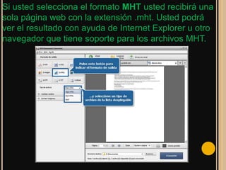 Si usted selecciona el formato MHT usted recibirá una
sola página web con la extensión .mht. Usted podrá
ver el resultado con ayuda de Internet Explorer u otro
navegador que tiene soporte para los archivos MHT.
 