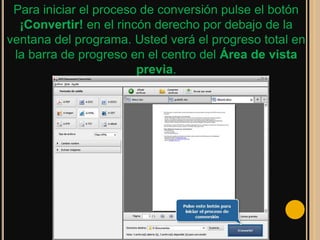 Para iniciar el proceso de conversión pulse el botón
  ¡Convertir! en el rincón derecho por debajo de la
ventana del programa. Usted verá el progreso total en
 la barra de progreso en el centro del Área de vista
                        previa.
 