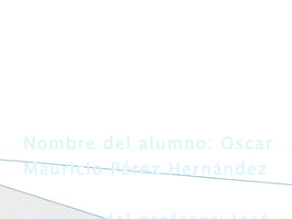 Nombre del alumno: Oscar Mauricio Pérez Hernández Nombre del profesor: José Raymundo Muños Islas GRUPO:DN11 INFORMÁTICA PARA NEGOCIOS 