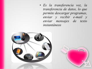 Es la transferencia voz, la transferencia de datos, lo que permite descargar programas, enviar y recibir e-mail y enviar mensajes de texto instantáneos  