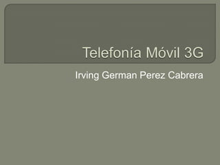 Telefonía Móvil 3G Irving GermanPerez Cabrera  