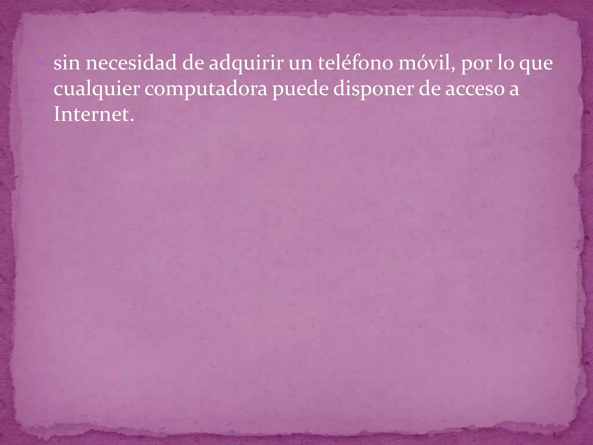 sin necesidad de adquirir un teléfono móvil, por lo que cualquier computadora puede disponer de acceso a Internet.