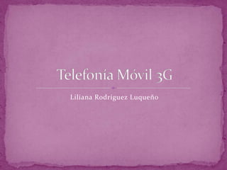 Liliana Rodríguez Luqueño Telefonía Móvil 3G 