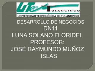DESARROLLO DE NEGOCIOS
          DN11
LUNA SOLANO FLORIDEL
      PROFESOR:
JOSÉ RAYMUNDO MUÑOZ
         ISLAS
 