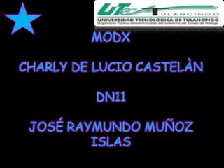 MODX

CHARLY DE LUCIO CASTELÀN

          DN11

 JOSÉ RAYMUNDO MUÑOZ
         ISLAS
 