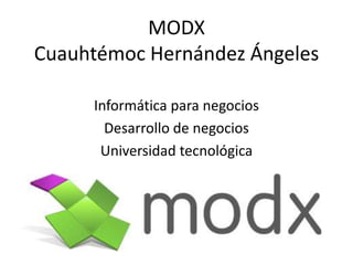 MODX
Cuauhtémoc Hernández Ángeles
Informática para negocios
Desarrollo de negocios
Universidad tecnológica