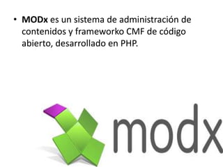 • MODx es un sistema de administración de
contenidos y frameworko CMF de código
abierto, desarrollado en PHP.