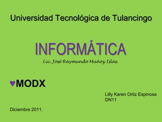 Universidad Tecnológica de Tulancingo



           INFORMÁTICA
                  Lic. José Raymundo Muñoz Islas.




♥MODX
                                           Lilly Karen Ortiz Espinosa
                                           DN11

Diciembre 2011.
 