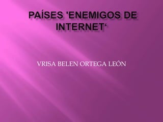 PAÍSES 'ENEMIGOS DE INTERNET‘ VRISA BELEN ORTEGA LEÓN 
